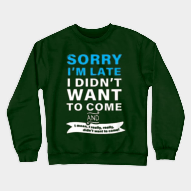 SORRY I'M LATE I DIDN'T WANT TO COME  AND  I mean, really, really. didn't want to Crewneck Sweatshirt by RubyCollection